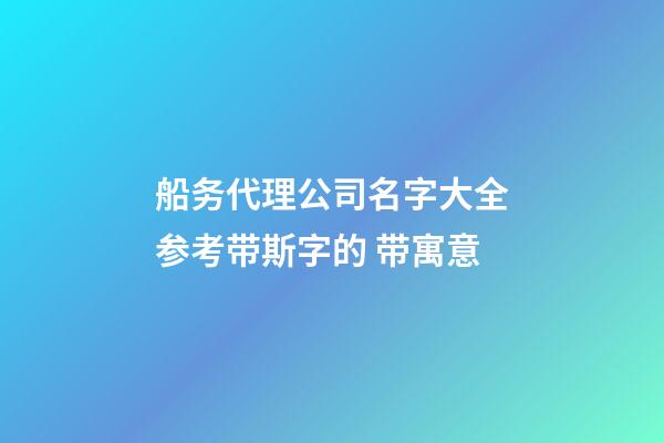 船务代理公司名字大全参考带斯字的 带寓意-第1张-公司起名-玄机派